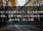 这几天我反复验证了，我以为是我要求高，后来才懂糖心vlog电脑版的冷启动逻辑（建议收藏）