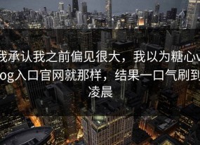 我承认我之前偏见很大，我以为糖心vlog入口官网就那样，结果一口气刷到凌晨