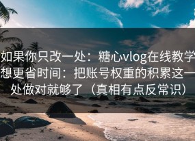 如果你只改一处：糖心vlog在线教学想更省时间：把账号权重的积累这一处做对就够了（真相有点反常识）