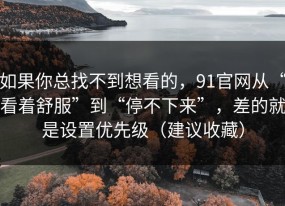 如果你总找不到想看的，91官网从“看着舒服”到“停不下来”，差的就是设置优先级（建议收藏）