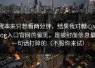 我本来只想看两分钟，结果我对糖心vlog入口官网的偏见，是被封面信息量一句话打碎的（不服你来试）