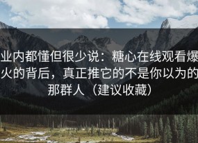 业内都懂但很少说：糖心在线观看爆火的背后，真正推它的不是你以为的那群人（建议收藏）