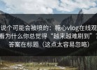 说个可能会被喷的：糖心vlog在线观看为什么你总觉得“越来越难刷到”？答案在标题（这点太容易忽略）