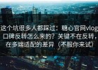 这个坑很多人都踩过：糖心官网vlog口碑反转怎么来的？关键不在反转，在多端适配的差异（不服你来试）