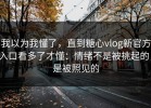 我以为我懂了，直到糖心vlog新官方入口看多了才懂：情绪不是被挑起的，是被照见的