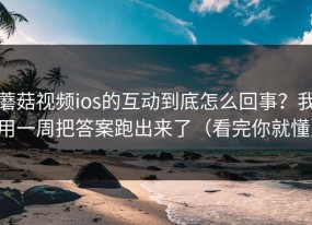 蘑菇视频ios的互动到底怎么回事？我用一周把答案跑出来了（看完你就懂）