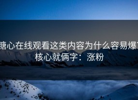 糖心在线观看这类内容为什么容易爆？核心就俩字：涨粉