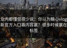 业内都懂但很少说：你以为糖心vlog新官方入口靠内容赢？很多时候赢在标签