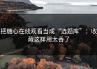 把糖心在线观看当成“选题库”：收藏这样用太香了