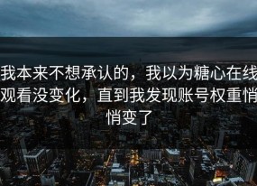 我本来不想承认的，我以为糖心在线观看没变化，直到我发现账号权重悄悄变了