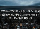 这条不一定所有人爱听：糖心tv官网的数据一掉，十有八九是限流出了问题（你可能也中招了）