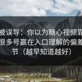 别再被误导：你以为糖心视频靠内容赢？很多号赢在入口理解的偏差的细节（越早知道越好）