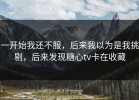 一开始我还不服，后来我以为是我挑剔，后来发现糖心tv卡在收藏