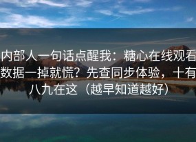 内部人一句话点醒我：糖心在线观看数据一掉就慌？先查同步体验，十有八九在这（越早知道越好）
