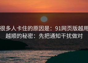 很多人卡住的原因是：91网页版越用越顺的秘密：先把通知干扰做对