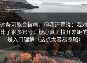 这条可能会被喷，但我还是说：我对比了很多账号：糖心真正拉开差距的是入口理解（这点太容易忽略）