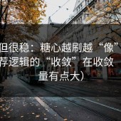 冷门但很稳：糖心越刷越“像”，因为推荐逻辑的“收敛”在收敛（信息量有点大）