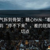 一口气拆到骨架：糖心tv从“看着舒服”到“停不下来”，差的就是节奏切点