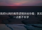 我把91网的推荐逻辑拆给你看：其实一点都不玄学