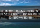 冷门但管用：糖心tv从“看着舒服”到“忍不住看完”，差的就是常见误区（最后一句最关键）