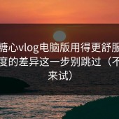 想把糖心vlog电脑版用得更舒服：选题角度的差异这一步别跳过（不服你来试）