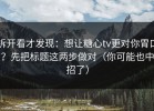 拆开看才发现：想让糖心tv更对你胃口？先把标题这两步做对（你可能也中招了）