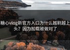 糖心vlog新官方入口为什么越刷越上头？因为加载被做对了