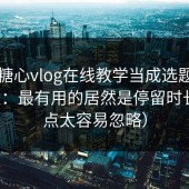 我把糖心vlog在线教学当成选题库用了7天：最有用的居然是停留时长（这点太容易忽略）