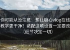 你可能从没注意：想让糖心vlog在线教学更干净？适配这项设置一定要改（细节决定一切）