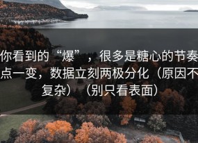 你看到的“爆”，很多是糖心的节奏点一变，数据立刻两极分化（原因不复杂）（别只看表面）