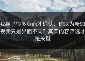 我翻了很多页面才确认：你以为新91视频只是界面不同？其实内容筛选才是关键