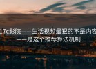 17c影院——生活视频最狠的不是内容——是这个推荐算法机制