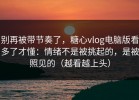 别再被带节奏了，糖心vlog电脑版看多了才懂：情绪不是被挑起的，是被照见的（越看越上头）