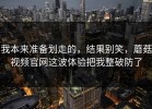 我本来准备划走的，结果别笑，蘑菇视频官网这波体验把我整破防了