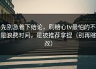 先别急着下结论，刷糖心tv最怕的不是浪费时间，是被推荐拿捏（别再瞎改）