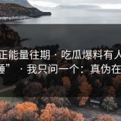 黑料正能量往期 · 吃瓜爆料有人喊“实锤” · 我只问一个：真伪在哪？