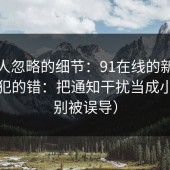 很多人忽略的细节：91在线的新手最容易犯的错：把通知干扰当成小事（别被误导）