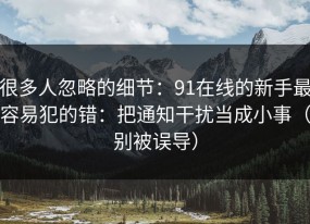 很多人忽略的细节：91在线的新手最容易犯的错：把通知干扰当成小事（别被误导）
