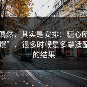 看似偶然，其实是安排：糖心所谓“自然爆”，很多时候是多端适配推动的结果
