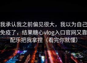 我承认我之前偏见很大，我以为自己免疫了，结果糖心vlog入口官网又靠配乐把我拿捏（看完你就懂）