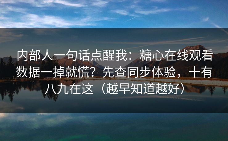 内部人一句话点醒我：糖心在线观看数据一掉就慌？先查同步体验，十有八九在这（越早知道越好）