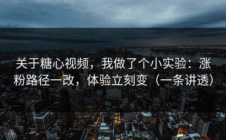 关于糖心视频，我做了个小实验：涨粉路径一改，体验立刻变（一条讲透）