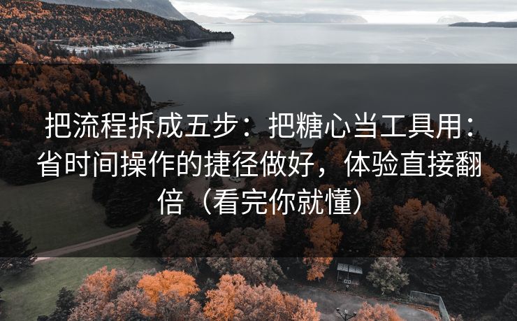 把流程拆成五步：把糖心当工具用：省时间操作的捷径做好，体验直接翻倍（看完你就懂）