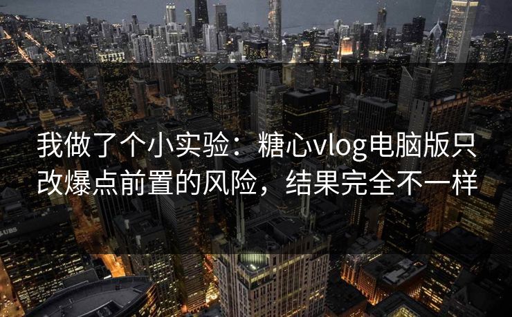 我做了个小实验：糖心vlog电脑版只改爆点前置的风险，结果完全不一样