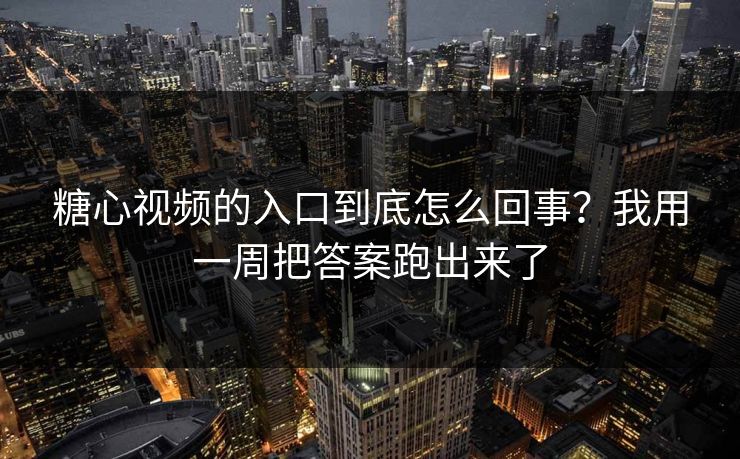 糖心视频的入口到底怎么回事？我用一周把答案跑出来了