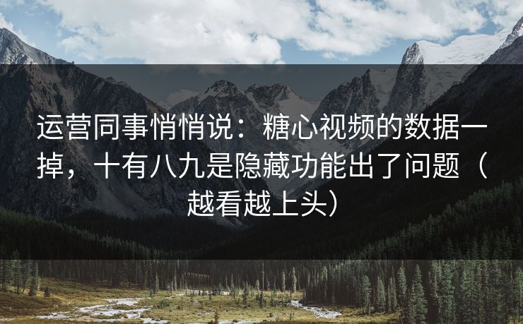 运营同事悄悄说：糖心视频的数据一掉，十有八九是隐藏功能出了问题（越看越上头）