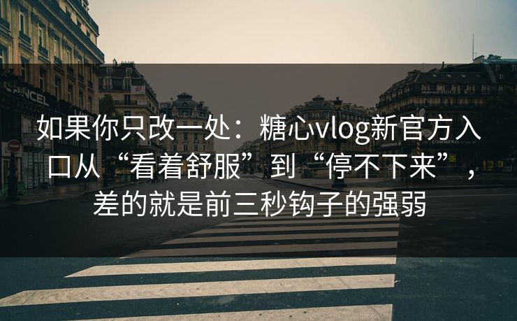 如果你只改一处：糖心vlog新官方入口从“看着舒服”到“停不下来”，差的就是前三秒钩子的强弱