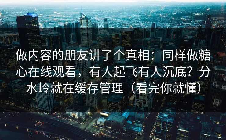 做内容的朋友讲了个真相：同样做糖心在线观看，有人起飞有人沉底？分水岭就在缓存管理（看完你就懂）