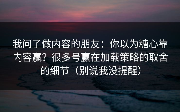 我问了做内容的朋友:你以为糖心靠内容赢?很多号赢在加载策略的取舍的细节(别说我没提醒) 我问了做内容的朋友:你以为糖心靠内容赢?很多号赢在加载策略的取舍的细节(别说我没提醒)