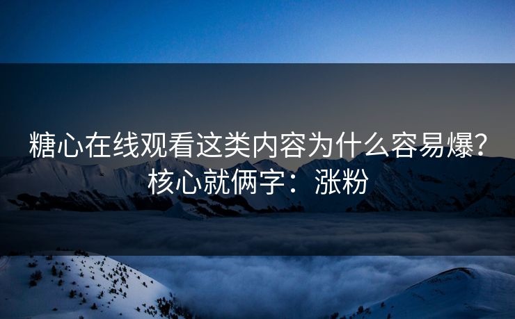 糖心在线观看这类内容为什么容易爆？核心就俩字：涨粉